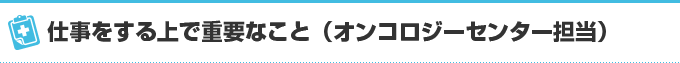 仕事をする上で重要なこと（オンコロジーセンター担当）